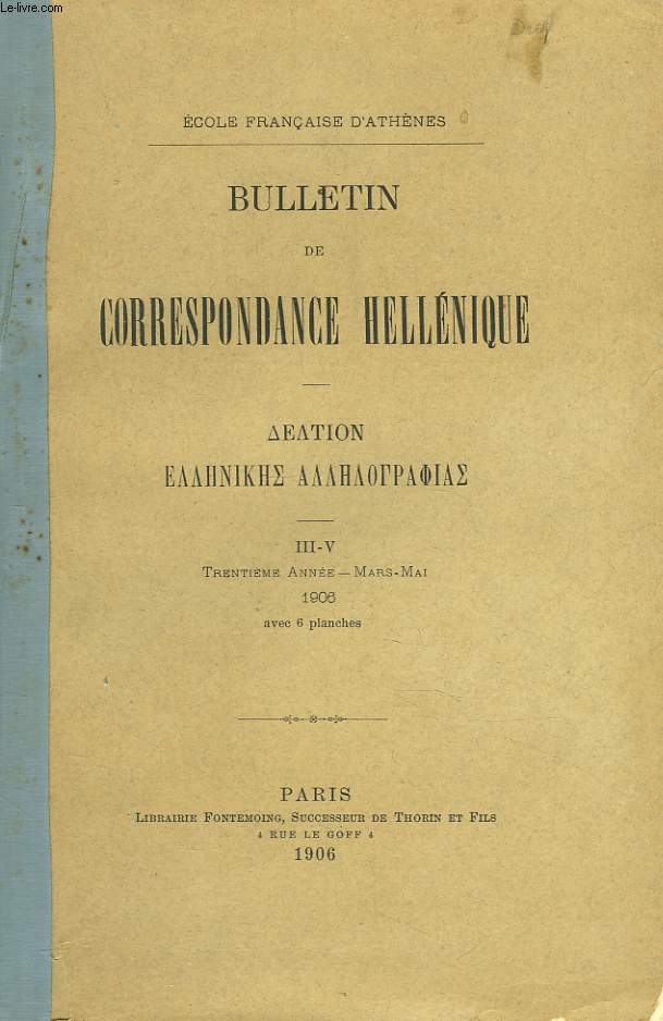 BULLETIN DE CORRESPONDANCES HELLENIQUES III-V. 30e ANNEE, 1906. PAPYRUS DE GHORN. FRAGMENTS DE COMEDIES, par P. JOUGUET/ L'ARTEMIE ARCADIENNE ET LA DEESSE AUX SERPENTS DE CNOSSOS, par S. REINACH/ INSCRIPTIONS DE DELPHES. LA THEORI ATHENIENNE A DELPHE, ..