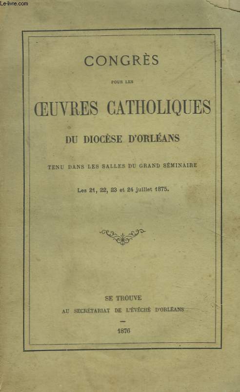 CONGRES POUR LES OEUVRES CATHOLIQUES DU DIOCESE D'ORLEANS DU 21 AU 24 JUILLET 1875.