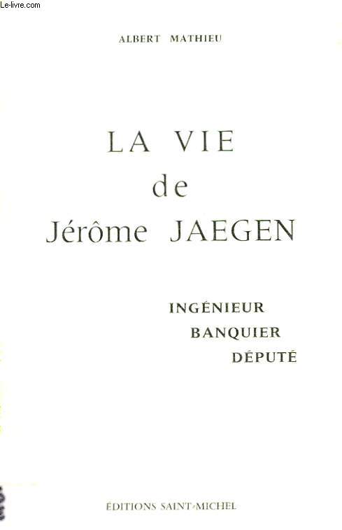 LA VIE DE JERME JAEGEN. INGENIEUR, BANQUIER, DEPUTE.