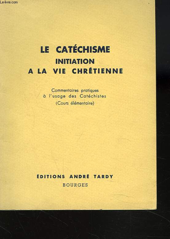 LE CATECHISME. INITIATION A LA VIE CHRETIENNE. COMMENTAIRES PRATIQUES A L'USAGE DES CATECHISTES (COURS ELEMENTAIRE).
