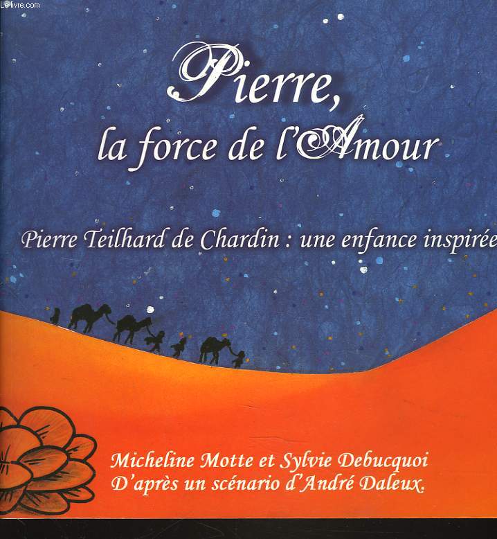 PIERRE, LA FORCE DE L'AMOUR. PIERRE TEILHARD DE CHARDIN : UNE ENFANCE INSPIREE.