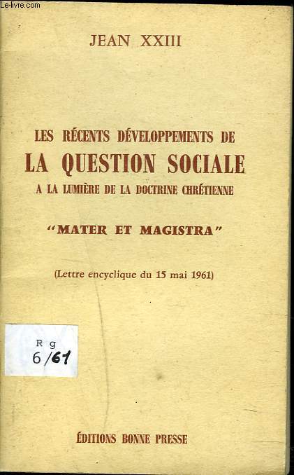 ES RECENTS DEVELOPPEMENTS DE LA QUESTION SOCIALE -A LA LUMIERE DE LA DOCTRINE CHRETIENNE- MATER ET MAGISTRA (lettre encyclique du 15 mai 1961).