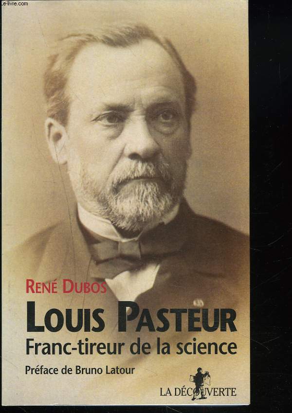LOUIS PASTEUR. FRANC-TIREUR DE LA SCIENCE.