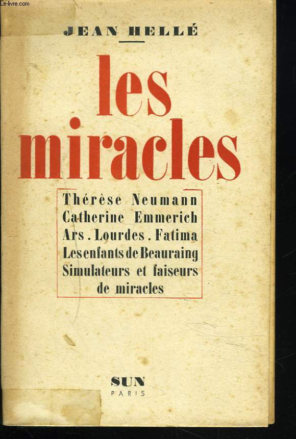 LES MIRACLES. Thrse Neumann - Catherine Emmerich - Ars - Lourdes - Fatima - Les Enfants de Beauraing - Simulateurs et Faiseurs de Miracles.