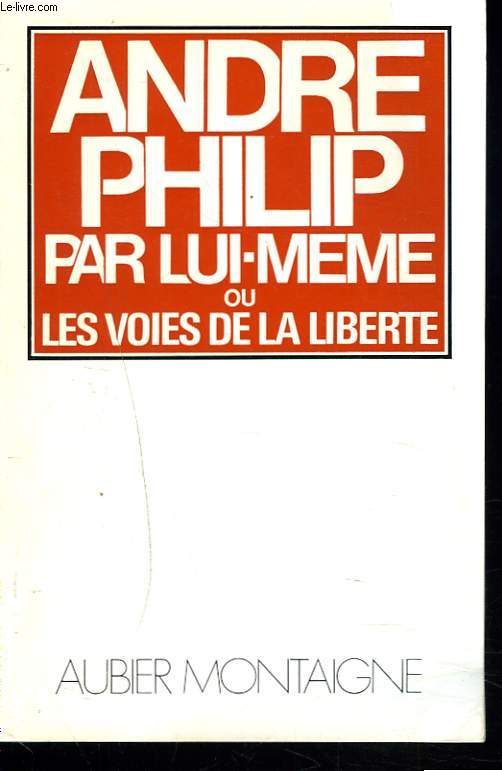 ANDRE PHILIP PAR LUI-MME ou LES VOIES DE LA LIBERTE.