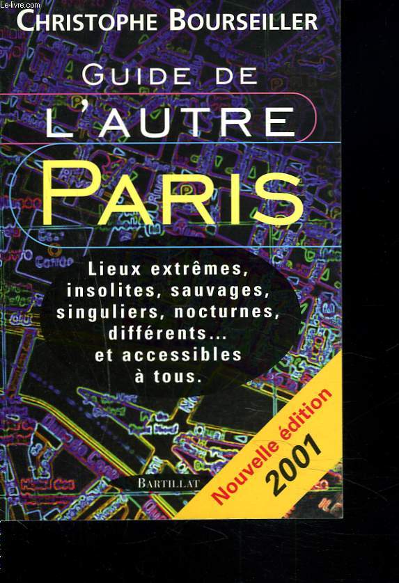 GUIDE DE L'AUTRE PARIS. Lieux extrmes, insolites, sauvages, singuliers, nocturnes, diffrents... et accessibles  tous.