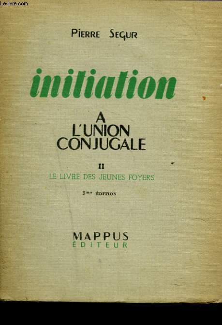 INITIATION A L'UNION CONJUGALE. II. LE LIVRE DES JEUNES FOYERS. 3e EDITION.