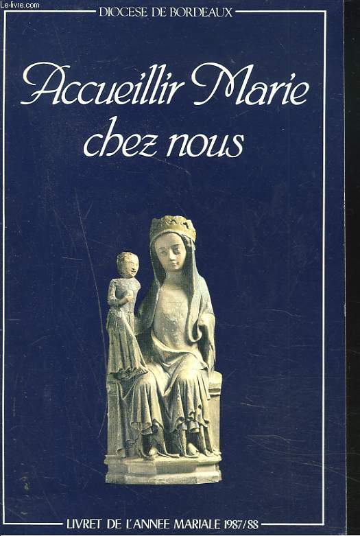 ACCUEILLIR MARIE CHEZ NOUS. LIVRET DE L'ANNEE MARIALE 1987/88.