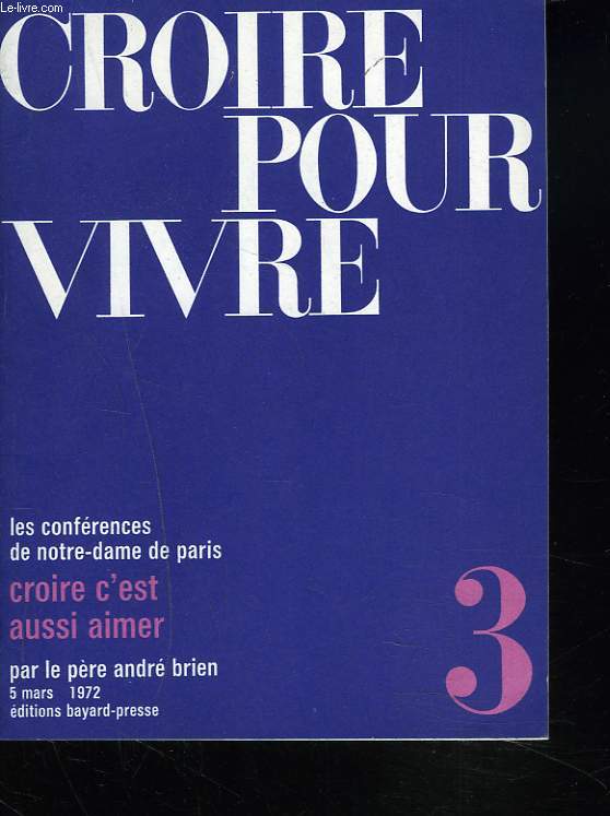 CROIRE POUR VIVRE. LES CONFERENCES DE NOTRE-DAME DE PARIS. N3. 5 MARS 1972. CROIRE C'EST AUSSI AIMER.