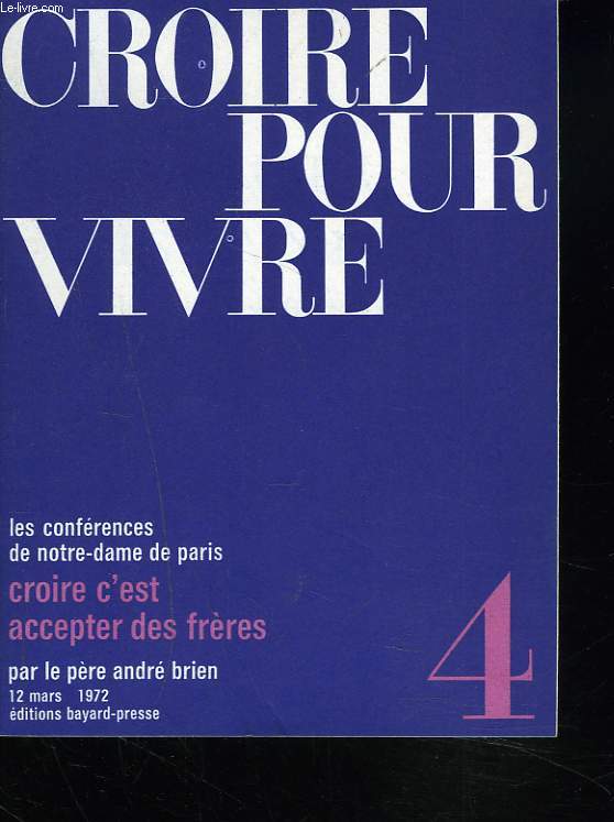 CROIRE POUR VIVRE. LES CONFERENCES DE NOTRE-DAME DE PARIS. N4, 12 MARS 1972. CROIRE C'EST ACCEPTER DES FRERES.
