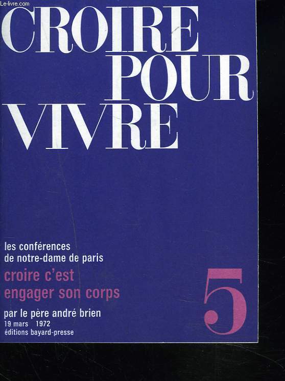 CROIRE POUR VIVRE. LES CONFERENCES DE NOTRE-DAME DE PARIS. N5, 19 MARS 1972. CROIRE C'EST ENGAGER SON CORPS.