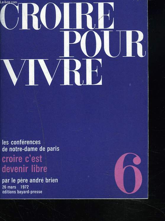 CROIRE POUR VIVRE. LES CONFERENCES DE NOTRE-DAME DE PARIS. N6, 26 MARS 1972. CROIRE C'EST DEVENIR LIBRE.