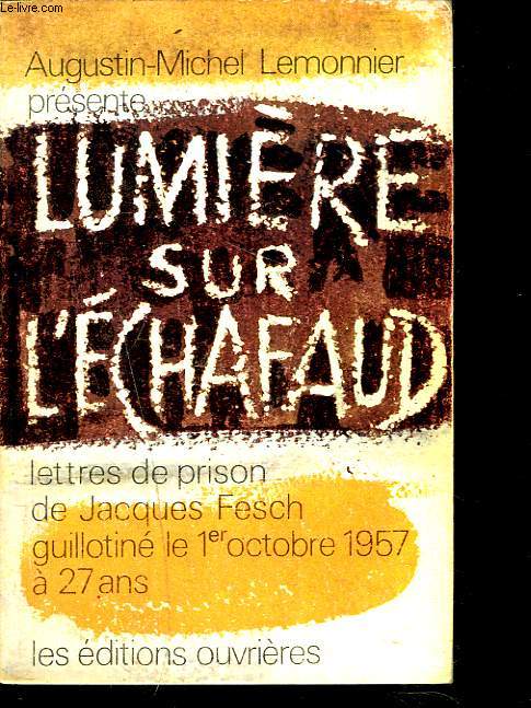 LUMIERE SUR L'ECHAFAUD. Lettres de prison de J. Fesch, guillotin le 1er oct. 1957  27 ans.