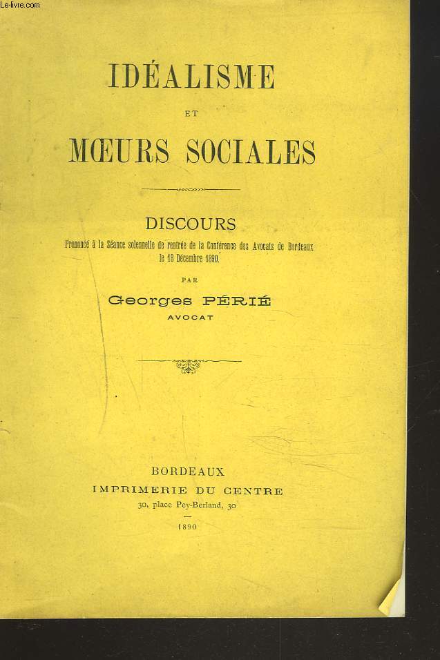 IDEALISME ET MOEURS SOCIALES. Discours prononc  la sance solennelle de rentre de la confrence des Avocats de Bordeaux le 18 dcembre 1890, par Georges Pri, Avocat.