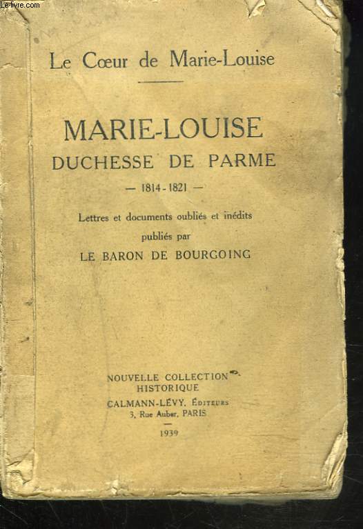 LE COEUR DE MARIE-LOUISE, DUCHESSE DE PARME 1814-1821. Lettres et documents oublis et indits publis par le Baron de Bourgoing.