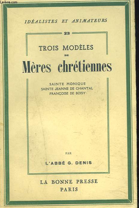 TROIS MODELES DE MERES CHRETIENNES : SAINTE MONIQUE. SAINTE JEANNE DE CHANTAL. FRANCOISE DE BOISY.
