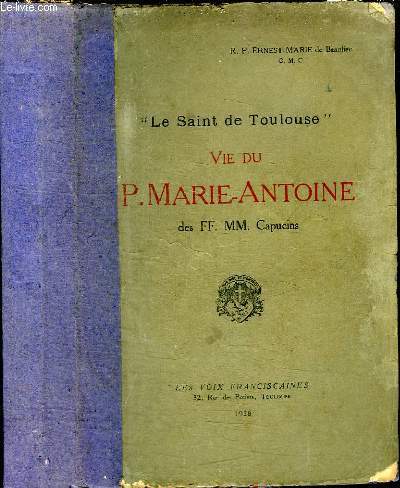 LE SAINT DE TOULOUSE - VIE DU P. MARIE-ANTOINE DES FF. MM. CAPUCINS