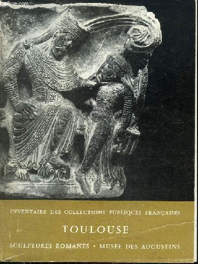 INVENTAIRE DES COLLECTIONS PUBLIQUES FRANCAISES N5 : TOLOUSE - MUSEE DES AUGUSTINS - LES SCULPTURES ROMANES