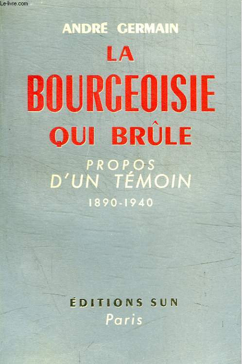 LA BOURGEOISIE QUI BRULE - PROPOS D UN TEMOIN 1890 - 1940
