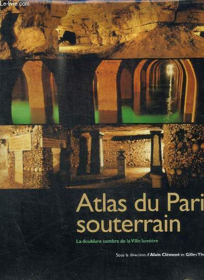 ATLAS DU PARIS SOUTERRAIN / LA DOUBLURE SOMBRE DE LA VILLE LUMIERE