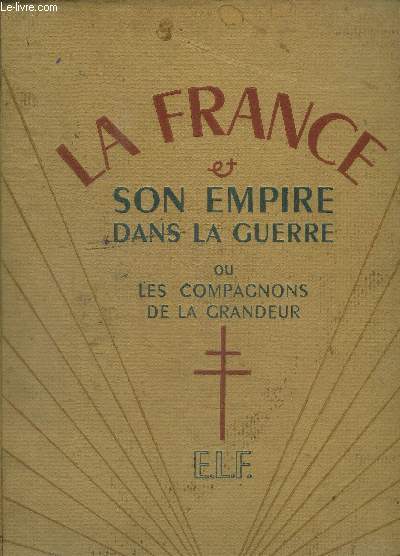 LA FRANCE ET SON EMPIRE DANS LA GUERRE OU LES COMPAGNONS DE LA GRANDEUR - EN DEUX VOLUMES : TOME 1 + TOME 2