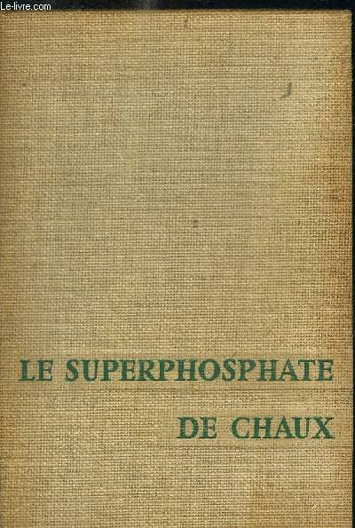 LE SUPERPHOSPHATE DE CHAUX - LES PHOSPHATES DE CHAUX NATURELS MATIERE PREMIERE / L INDUSTRIE DU SUPERPHOSPHATE DE CHAUX / LE PHOSPHATEMONOCALCIQUE DU SUPERPHOSPHATE DE CHAUX / LES UATRES ELEMENTS DU SUPERPHOSPHATE DE CHAUX / CARACTERE D UNIVERSALITE / ETC