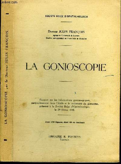 LA GONIOSCOPIE - Rapport sur les informations gonioscopiques, particulirement dans l'tude et le traitement du glaucome, prsent  la socit Belge d'Ophtalmologie le 29 fvrier 1948