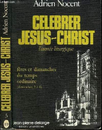 CELEBRER JESUS-CHRIST - L'ANNEE LITURGIQUE - FETES ET DIMANCHES DU TEMPS ORDINAIRE (DIMANCHES 2 A 8) - N5