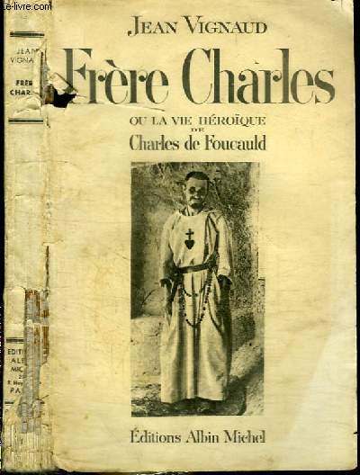 FRERE CHARLES OU LA VIE HEROIQUE DE CHARLES DE FOUCAULD