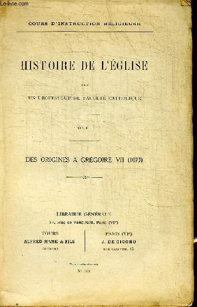 HISTOIRE DE L'EGLISE PAR UN PROFESSEUR DE FACULTE CATHOLIQUE - TOME 1 - DES ORIGINES A GREGOIRE VII (1073)