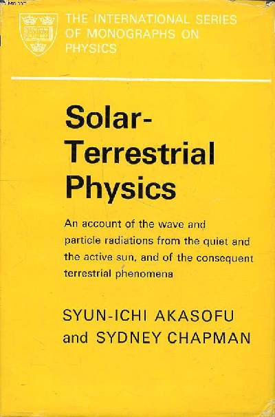 Solar-terrestrial physics an account of the wave and particle radiations from the quiet and the active sun, and of the conequent terrestrial phenomena