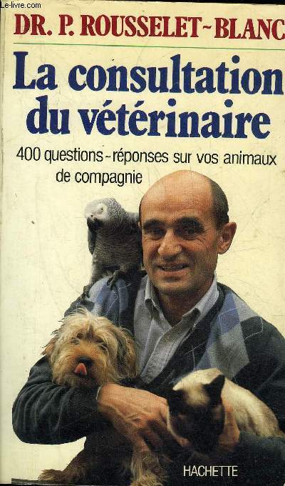 LA CONSULTATION DU VETERINAIRE - 400 QUESTIONS REPONSES SUR VOS ANIMAUX DE COMPAGNIE.