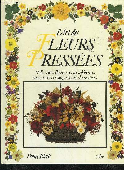 L'ART DES FLEURS PRESSEES - MILLE IDEES FLEURIES POUR TABLEAUX SOUS VERRE ET COMPOSITIONS DECORATIVES.
