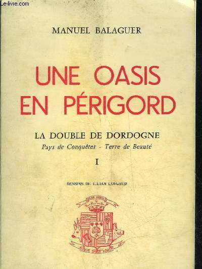 UNE OASIS EN PERIGORD - LA DOUBLE DE DORDOGNE PAYS DE CONQUETE TERRE DE BEAUTE TOME 1.