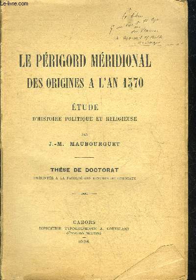 LE PERIGORD MERIDIONAL DES ORIGINES A L'AN 1370 - ETUDE D'HISTOIRE POLITIQUE ET RELIGIEUSE - THESE DE DOCTORAT PRESENTEE A LA FACULTE DES LETTRES DE BORDEAUX.