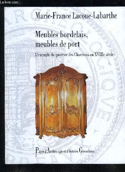 MEUBLES BORDELAIS, MEUBLES DE PORT - L'EXEMPLE DU QUARTIER DES CHARTRONS AU XVIIIe SIECLE - COLLECTION PAGE D'ARCHEOLOGIES ET D'HISTOIRE GIRONDINES VOLUME 1