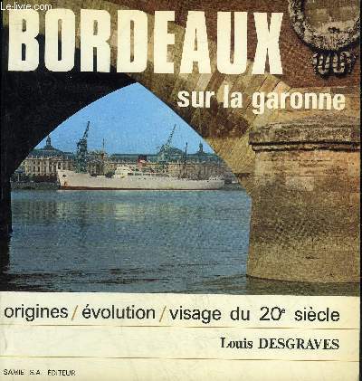 BORDEAUX SUR LA GARONNE - ORIGINES EVOLUTION VISAGE DU 20E SIECLE.
