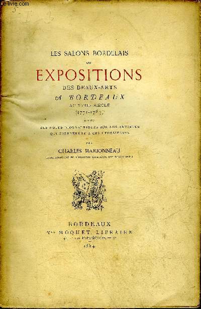 LES SALONS BORDELAIS OU EXPOSITIONS DES BEAUX ARTS A BORDEAUX AU XVIIIE SIECLE 1771-1787 AVEC DES NOTES BIOGRAPHIQUES SUR LES ARTISTES QUI FIGURERENT A CES EXPOSITIONS.