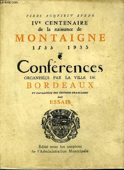 IVE CENTENAIRE DE LA NAISSANCE DE MONTAIGNE 1533-1933 - CONFERENCES ORGANISEES PAR LA VILLE DE BORDEAUX ET CATALOGUE DES EDITIONS FRANCAISES DES ESSAIS.