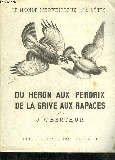 DU HERON AUX PERDRIX DE LA GRIVE AUX RAPACES - LE MONDE MERVEILLEUX DES BETES - TOME 2 : PASSEREAUX CORVIDES RAPACES - COLLECTION DUREL.