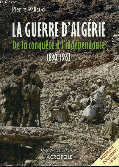 LA GUERRE D'ALGERIE DE LA CONQUETE A L'INDEPENDANCE 1830-1962.