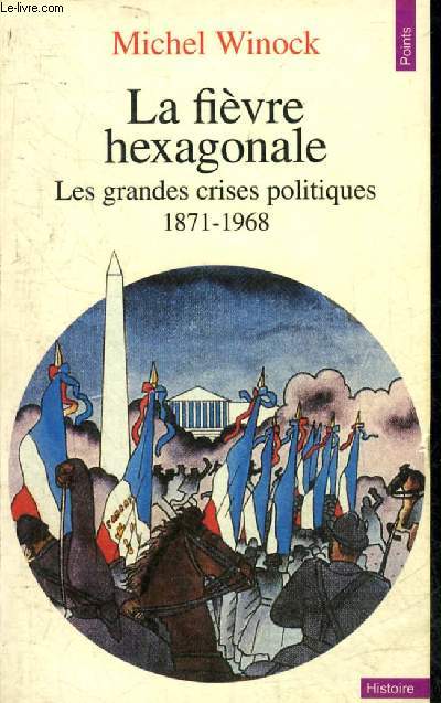 LA FIEVRE HEXAGONALE LES GRANDES CRISES POLITIQUES 1871-1968 - NOUVELLE EDITION REVUE ET AUGMENTEE.
