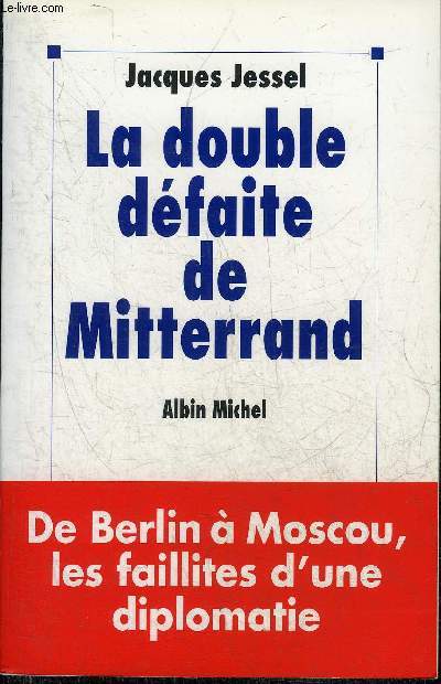 LA DOUBLE DEFAITE DE MITTERAND - DE BERLIN A MOSCOU LES FAILLITES D'UNE DIPLOMATIE.