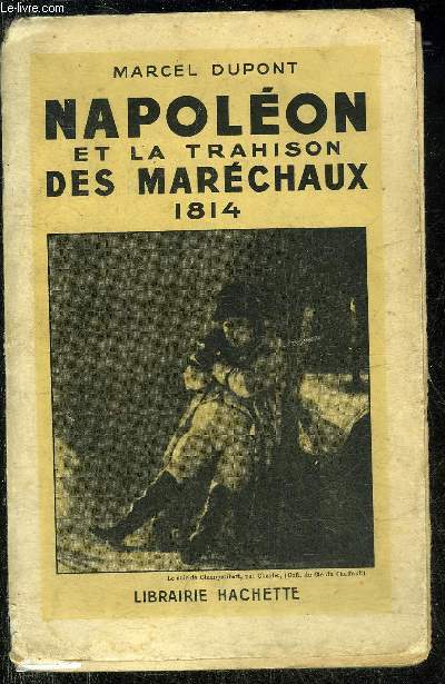 NAPOLEON ET LA TRAHISON DES MARECHAUX 1814 .