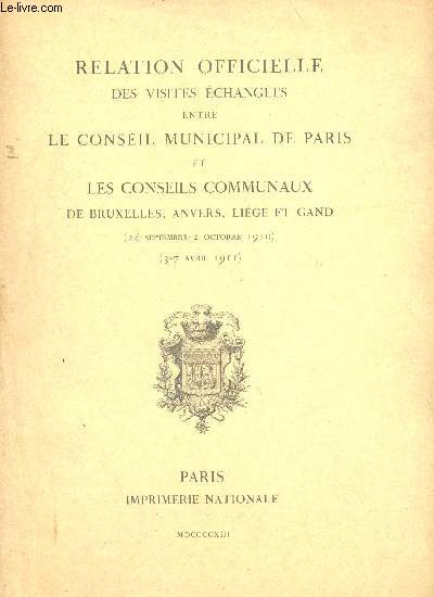 Relation officielle des visites changes entre le Conseil municipal de Paris et les Conseils communaux de Bruxelles, Anvers, Lige et Gand (24 Septembre - 2 Octobre 1910) (3 - 7 Avril 1911).