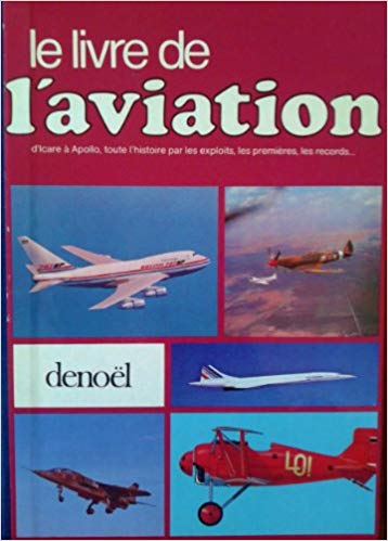Le Livre de l' Aviation : D'Icare  Apollo, toute l' Histoire par les Exploits, les Premires, les Records .