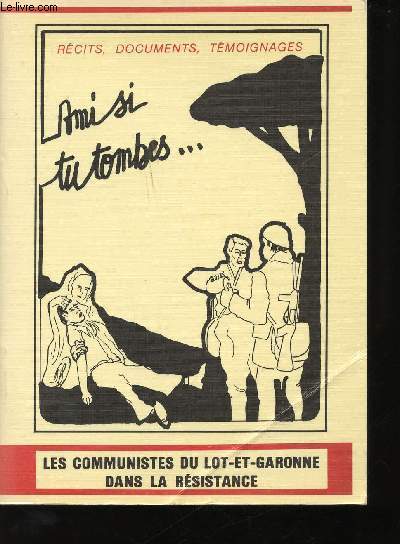 Ami, si tu tombes ... Tmoignages et documents : Les Communistes du Lot-et-Garonne dans la Rsistance.