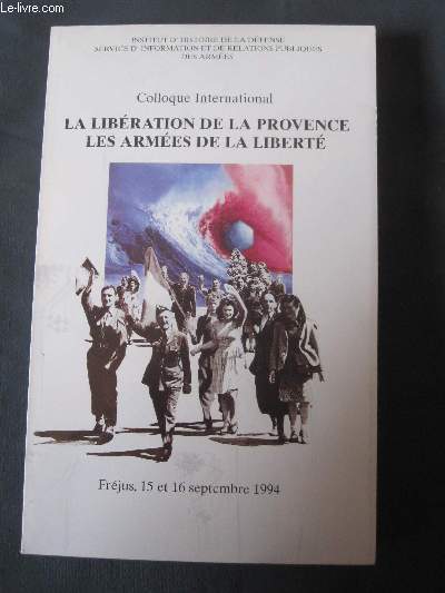 La Libration de la Provence. Les Armes de la Libert. Colloque International . Frjus, 15 et 16 Septembre 1994.