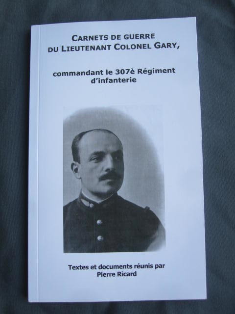 Carnets de Guerre du Lieutenant Colonel Gary, commandant le 307e Rgiment d'Infanterie. Texte et documents runis par Pierre Ricard.