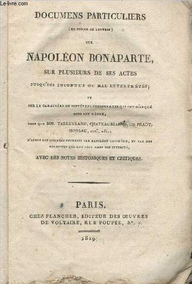 Documens particuliers (en forme de lettres) sur Napolon Bonaparte, sur plusieurs de ses actes jusqu'ici inconnus ou mal interprts; et sur le caractre de diffrens personnages qui ont marqu sous son rgne..